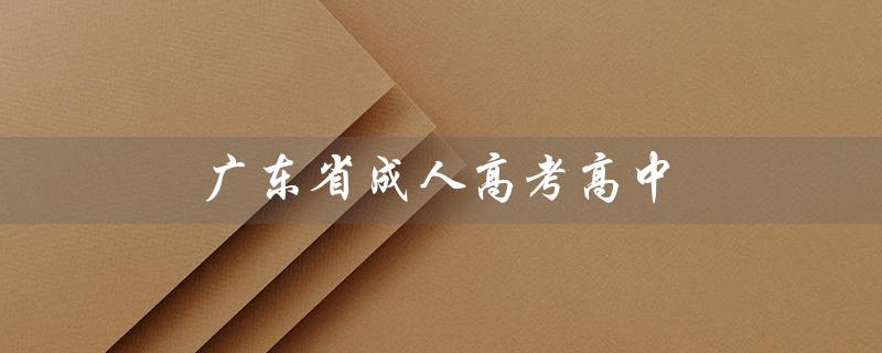 广东省成人高考高中（广东省成考高中升本科最低分数线是多少）