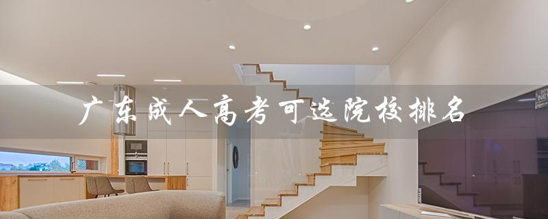 广东成人高考可选院校排名（广东成人高考学校排名是什么）