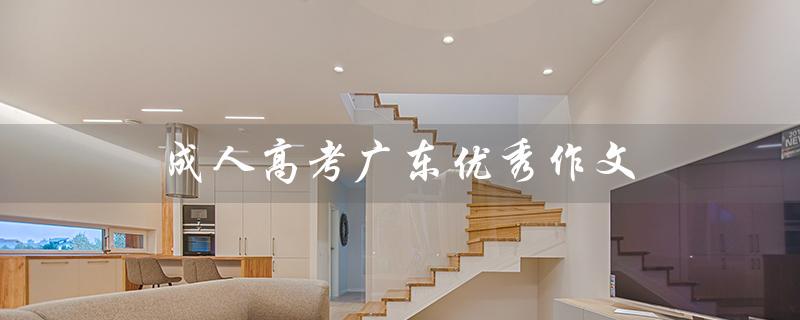 成人高考广东优秀作文（成人高考作文优秀在哪）