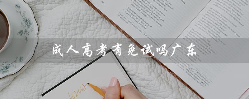 成人高考有免试吗广东（成人高考是否免试）
