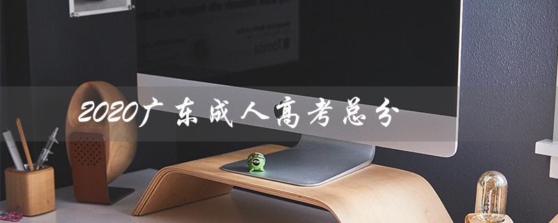 2020广东成人高考总分（广东2020成考成绩查询入口）