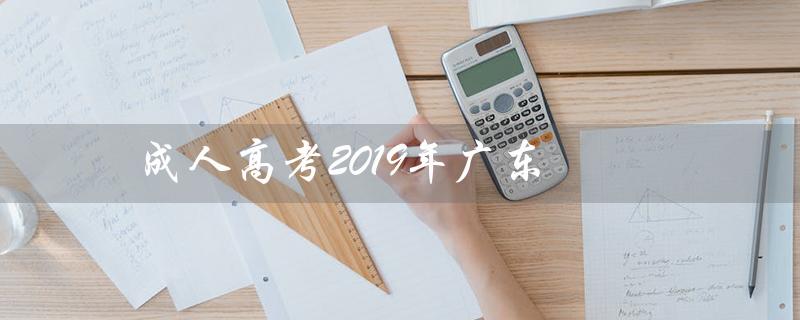 成人高考2019年广东（2019成人高考语文作文的标题是什么）