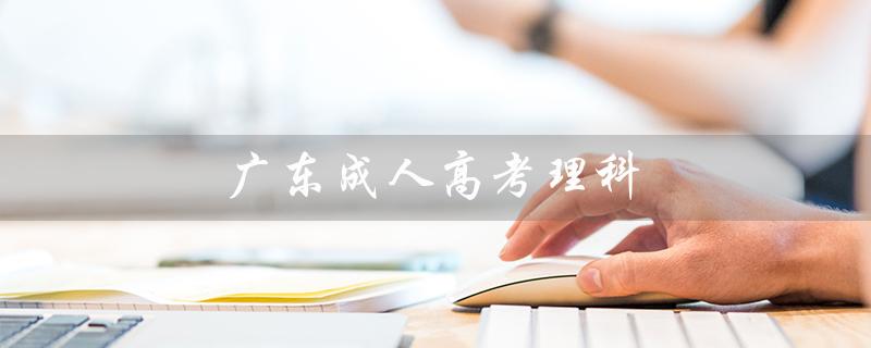 广东成人高考理科（广东成考理科分数线是多少）