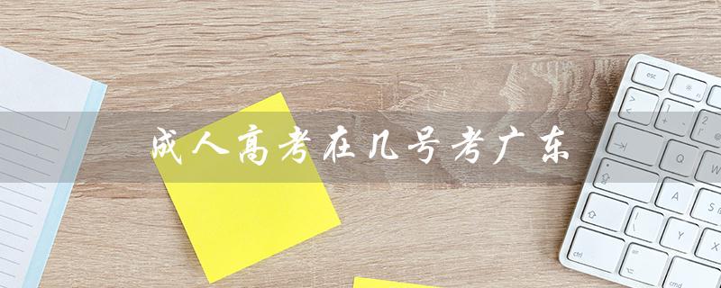 成人高考在几号考广东（成人高考考哪些科目）