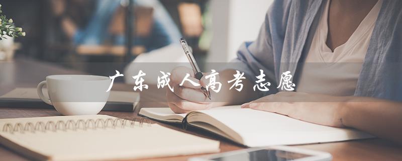 广东成人高考志愿（广东成考志愿填报怎么办）