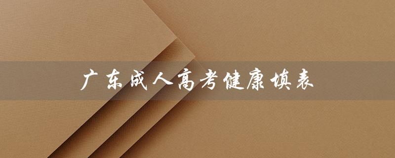 广东成人高考健康填表（成人高考填表方法）