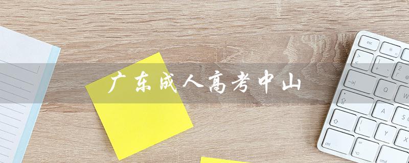 广东成人高考中山（广东成人高考报名官网是什么）