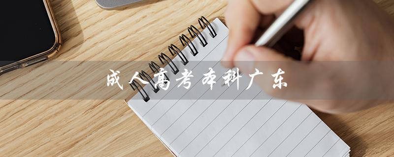 成人高考本科广东（成人高考本科报名怎么办）