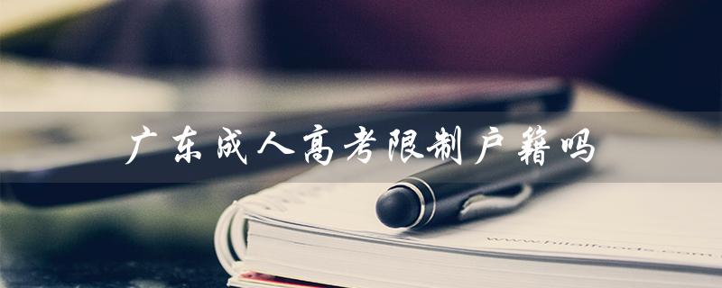 广东成人高考限制户籍吗（广东成人高考户籍限制）