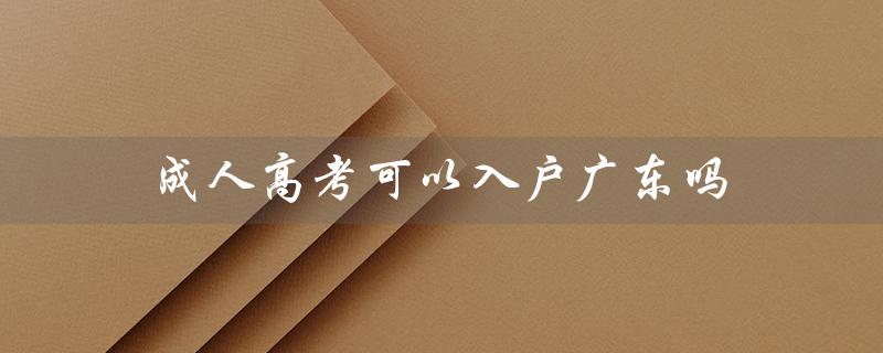 成人高考可以入户广东吗（成人高考可报考哪些大学）