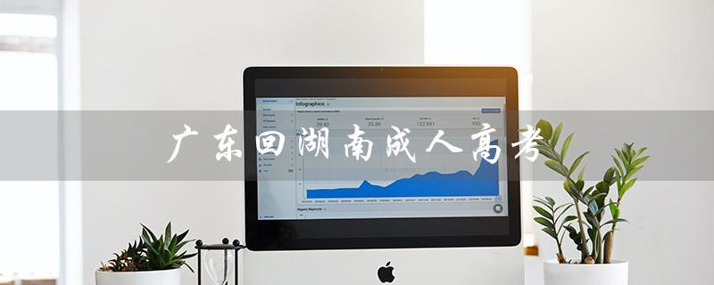 广东回湖南成人高考（广东成考成绩如何）