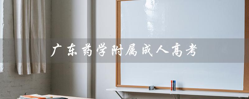 广东药学附属成人高考（广东药学附属第一医院官网是什么）