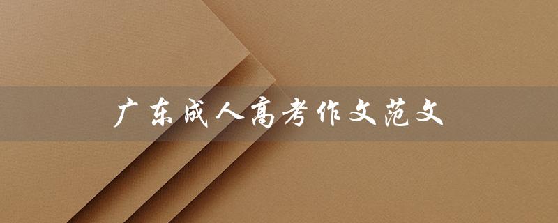 广东成人高考作文范文（广东成人高考报名官网是什么）