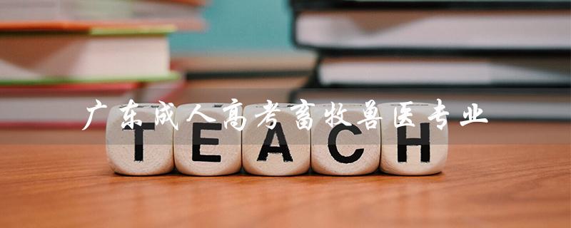 广东成人高考畜牧兽医专业（广东成人高考报名官网是什么）