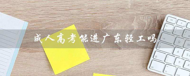 成人高考能进广东轻工吗（解答你的疑惑）