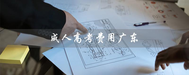 成人高考费用广东（成人高考费用多少）