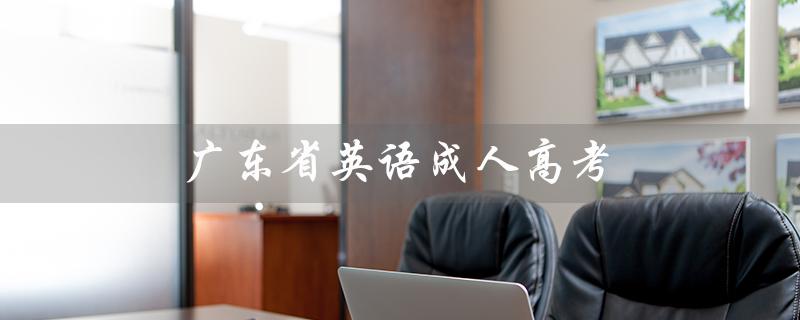 广东省英语成人高考（广东省成考学位英语是什么）