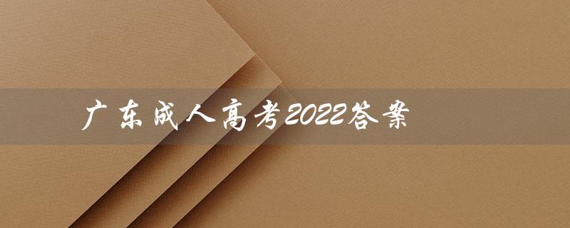 广东成人高考2022答案（广东成人高考教育网站是什么）