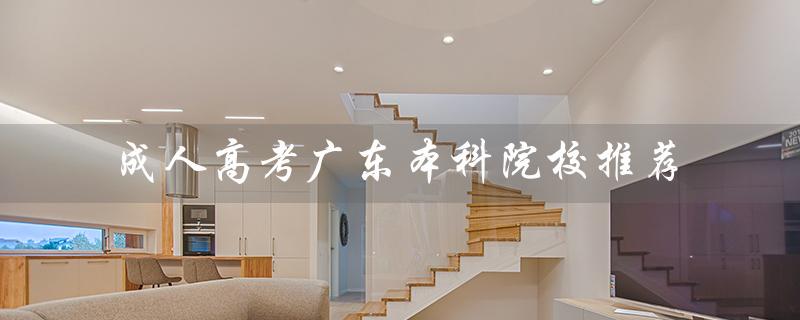 成人高考广东本科院校推荐（江苏成人高考本科院校是哪些）
