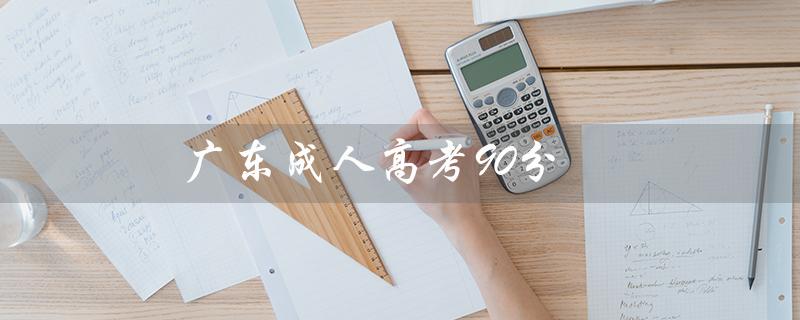 广东成人高考90分（广东成考录取90分）