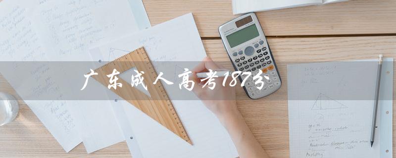广东成人高考187分（广东成人高考报名官网是什么）