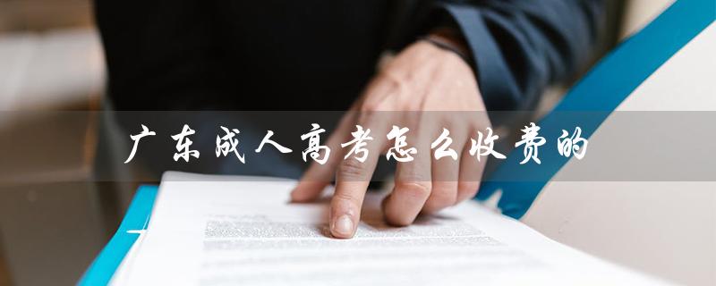 广东成人高考怎么收费的（成人高考收费标准如何）