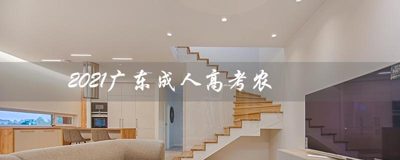 2021广东成人高考农（2021年成人高考作文的主题是什么）