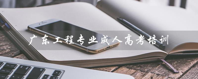 广东工程专业成人高考培训（提升就业竞争力）