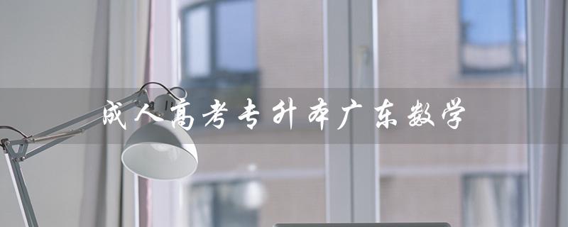 成人高考专升本广东数学（成人高考数学历年真题）