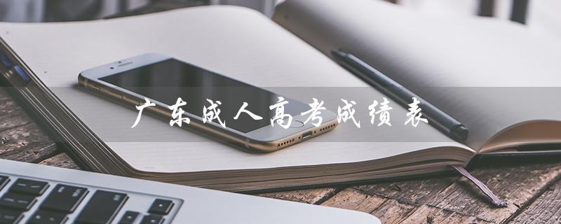广东成人高考成绩表（广东成考报名官网是什么）