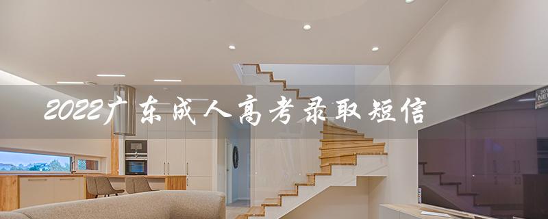 2022广东成人高考录取短信（2022成考录取结果查询）
