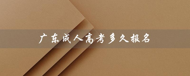 广东成人高考多久报名（广东成人高考报名官网是什么）