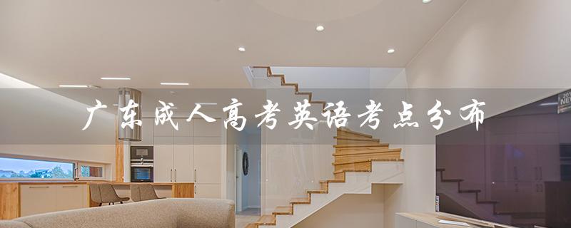 广东成人高考英语考点分布（广东成人高考英语真题是什么）