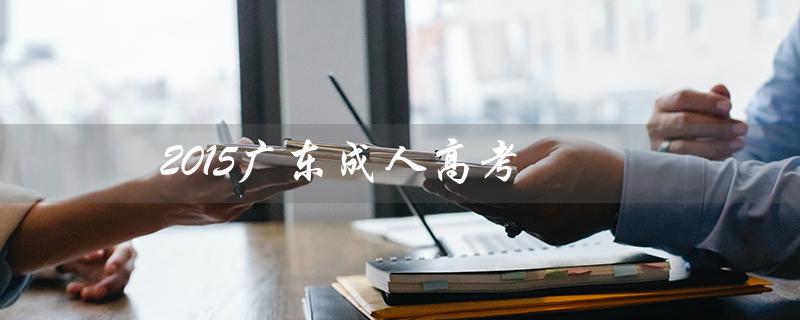 2015广东成人高考（2015成考数学答案是什么）
