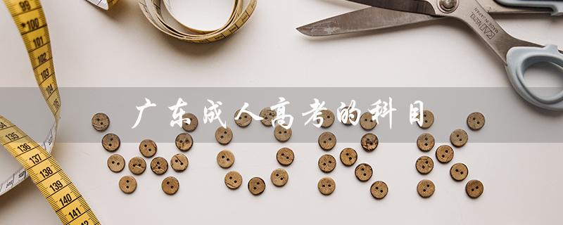 广东成人高考的科目（广东成人高考科目有哪些）