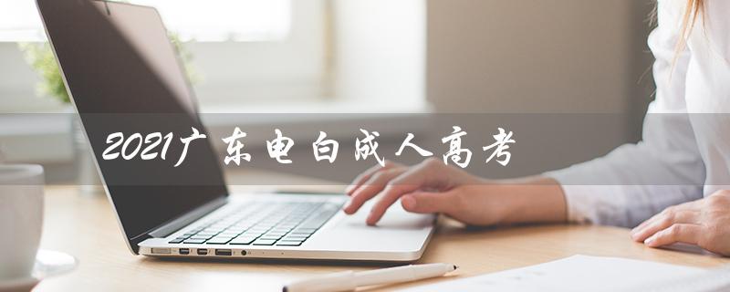 2021广东电白成人高考（2021年成考录取分数线是多少）