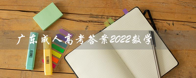 广东成人高考答案2022数学（2022广东成考数学答案是什么）