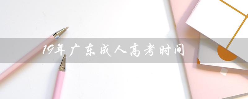 19年广东成人高考时间（2022年广东成人高考什么时间）