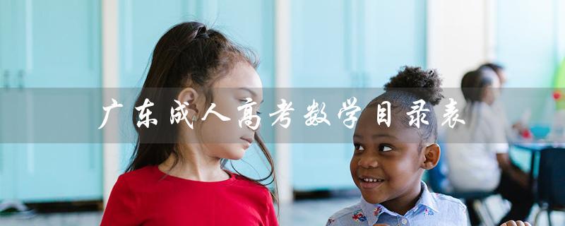 广东成人高考数学目录表（广东成考数学试题答案是什么）
