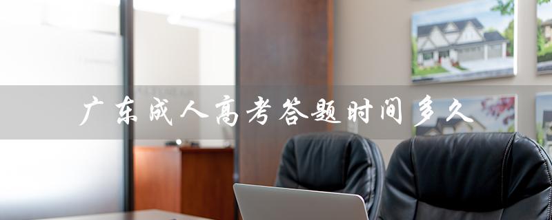 广东成人高考答题时间多久（广东成人高考社保交多久）