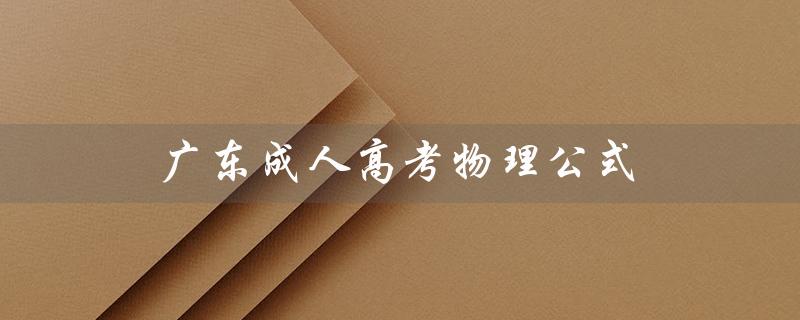 广东成人高考物理公式（成人高考物理化学必考公式是什么）