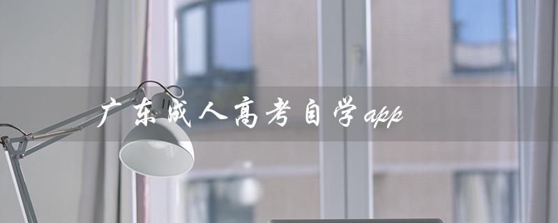广东成人高考自学app（成人高考如何自学）