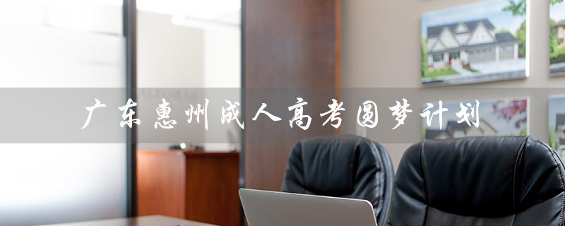 广东惠州成人高考圆梦计划（广东成考圆梦计划分数线是多少）