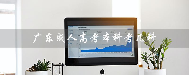 广东成人高考本科考几科（广东成人本科报考官网是什么）