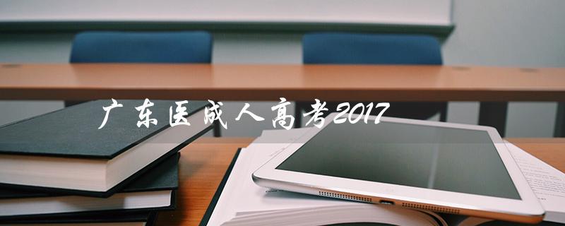 广东医成人高考2017（广东医成人高考分数线是多少）
