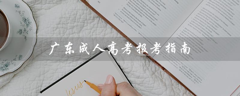 广东成人高考报考指南（成人高考报考指南查询）
