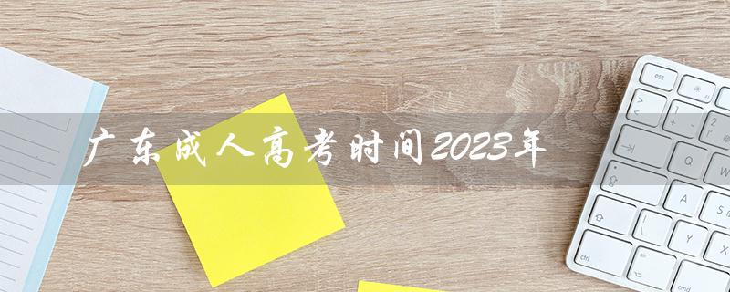 广东成人高考时间2023年（2023年广东成人高考时间表是什么）