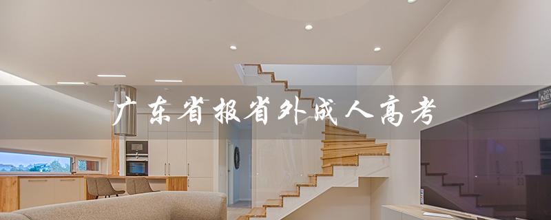 广东省报省外成人高考（广东成考成绩如何）