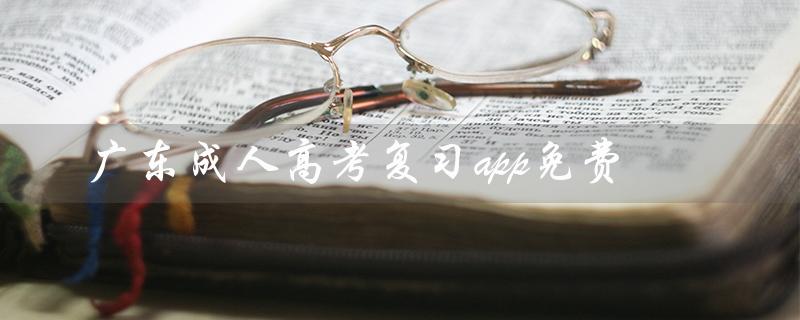 广东成人高考复习app免费（提供全科目复习资料）