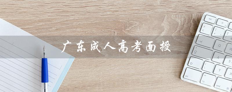 广东成人高考面授（广东成人高考报名官网是什么）